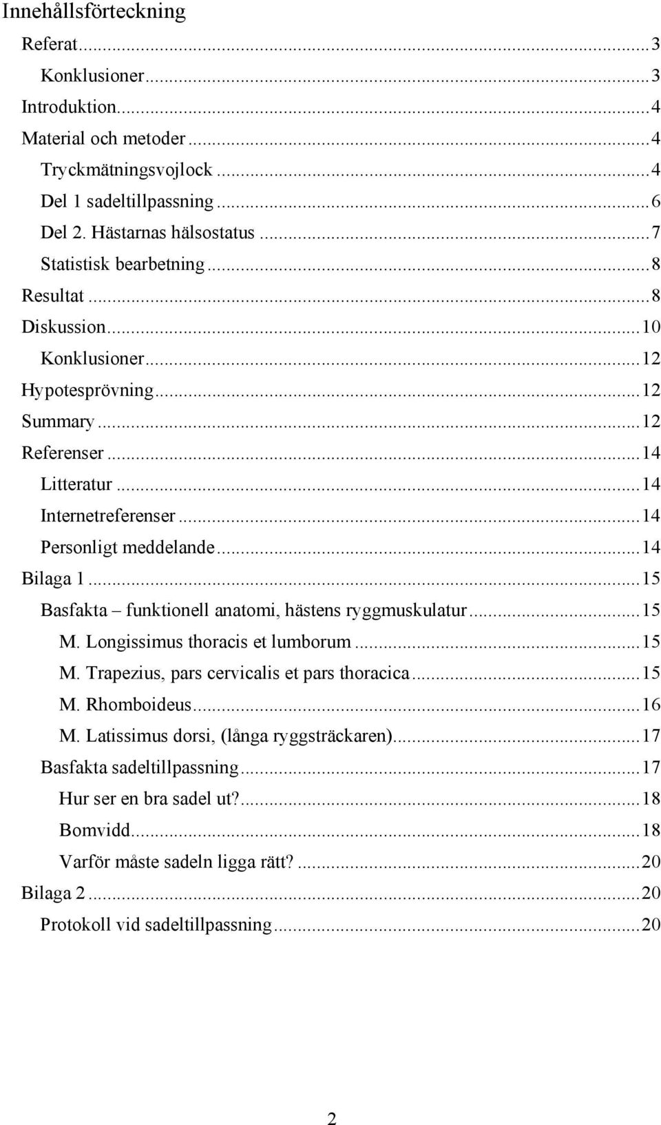 ..14 Bilaga 1...15 Basfakta funktionell anatomi, hästens ryggmuskulatur...15 M. Longissimus thoracis et lumborum...15 M. Trapezius, pars cervicalis et pars thoracica...15 M. Rhomboideus...16 M.