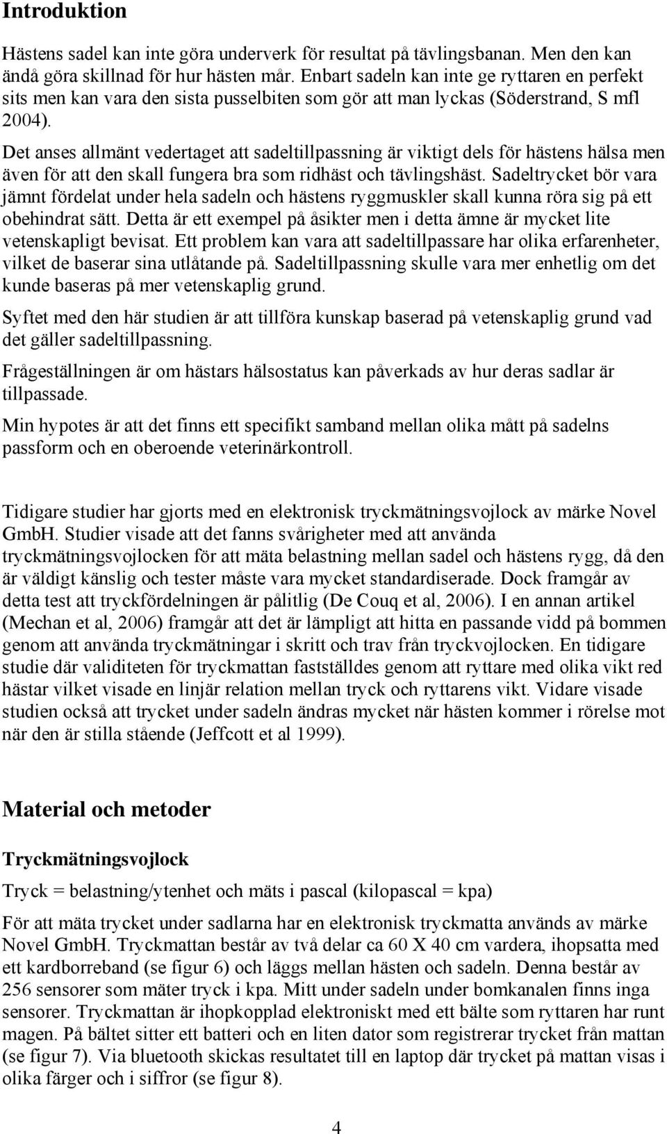 Det anses allmänt vedertaget att sadeltillpassning är viktigt dels för hästens hälsa men även för att den skall fungera bra som ridhäst och tävlingshäst.