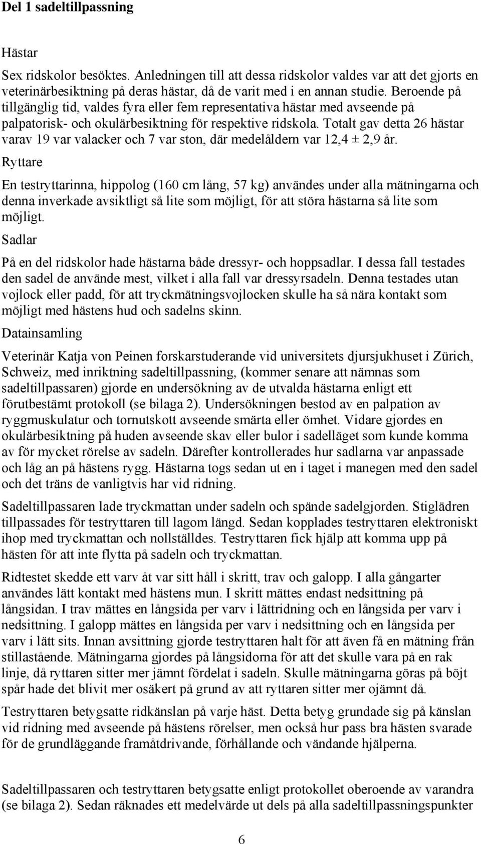 Totalt gav detta 26 hästar varav 19 var valacker och 7 var ston, där medelåldern var 12,4 ± 2,9 år.