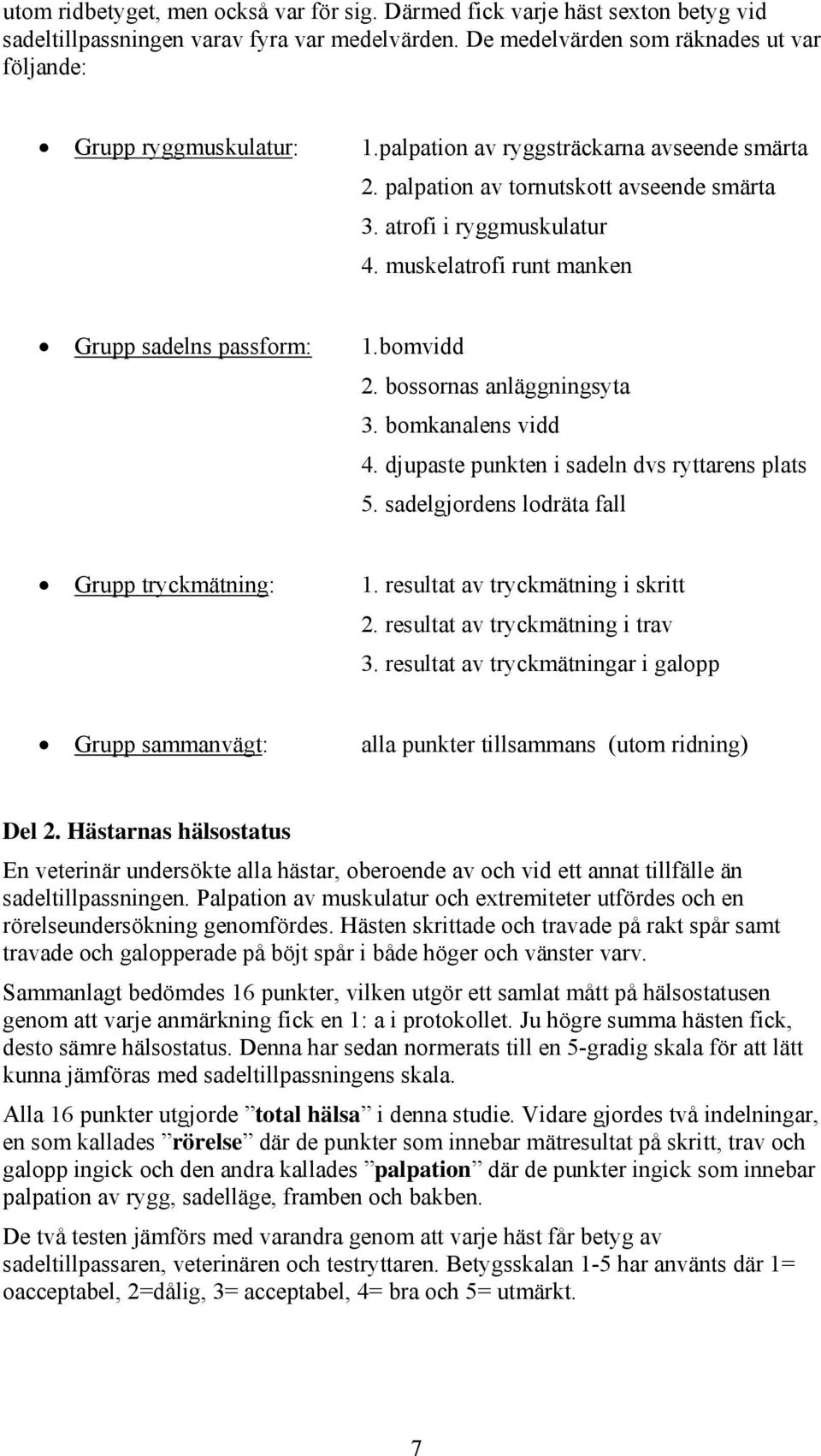 bossornas anläggningsyta 3. bomkanalens vidd 4. djupaste punkten i sadeln dvs ryttarens plats 5. sadelgjordens lodräta fall Grupp tryckmätning: 1. resultat av tryckmätning i skritt 2.