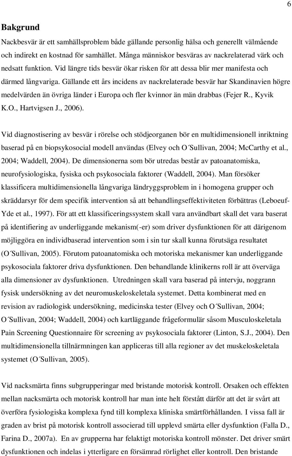 Gällande ett års incidens av nackrelaterade besvär har Skandinavien högre medelvärden än övriga länder i Europa och fler kvinnor än män drabbas (Fejer R., Kyvik K.O., Hartvigsen J., 2006).