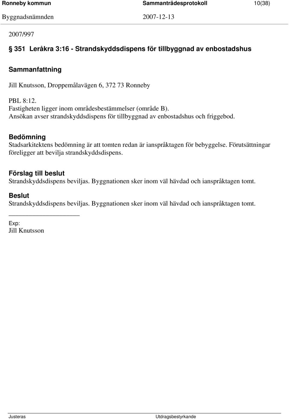 Stadsarkitektens bedömning är att tomten redan är ianspråktagen för bebyggelse. Förutsättningar föreligger att bevilja strandskyddsdispens.