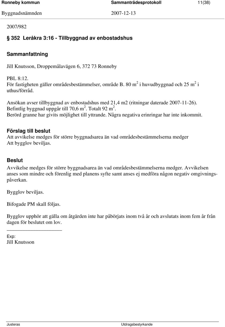 Befintlig byggnad uppgår till 70,6 m 2. Totalt 92 m 2. Berörd granne har givits möjlighet till yttrande. Några negativa erinringar har inte inkommit.