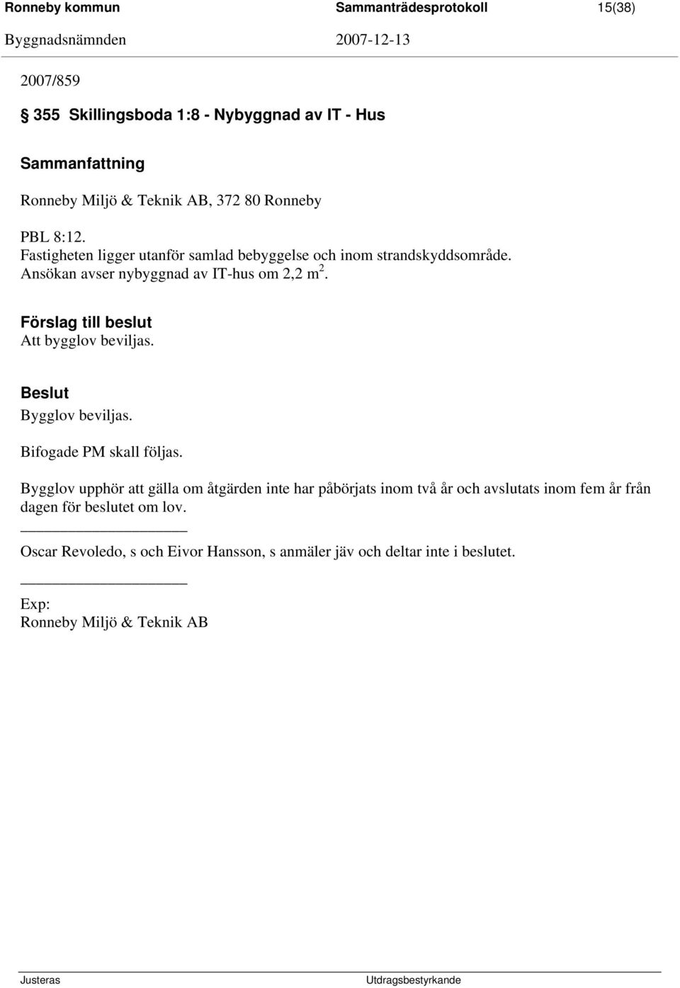 Att bygglov beviljas. Bygglov beviljas. Bifogade PM skall följas.