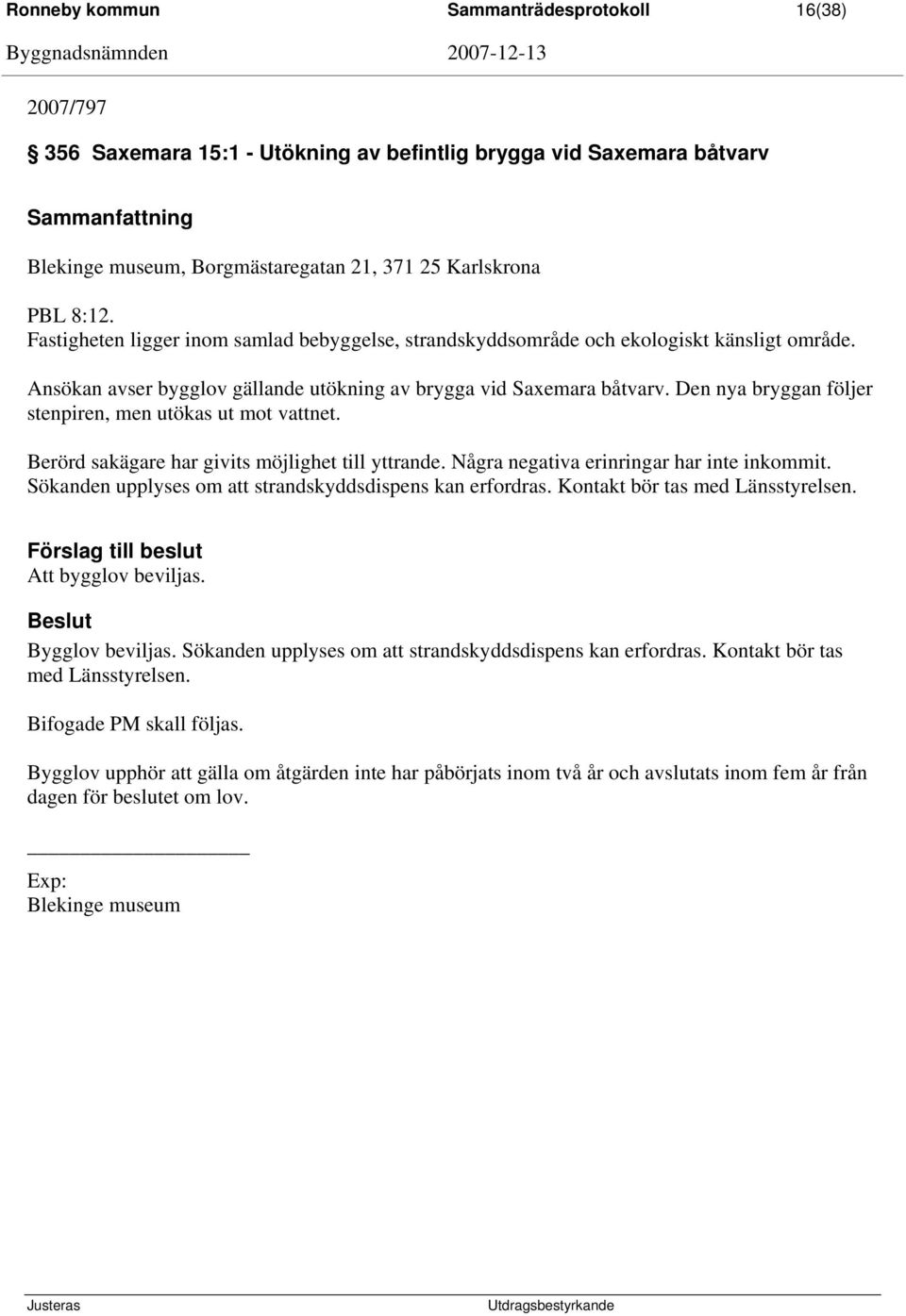 Den nya bryggan följer stenpiren, men utökas ut mot vattnet. Berörd sakägare har givits möjlighet till yttrande. Några negativa erinringar har inte inkommit.
