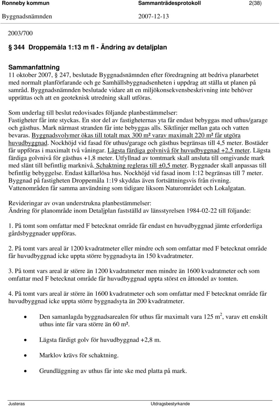 Byggnadsnämnden beslutade vidare att en miljökonsekvensbeskrivning inte behöver upprättas och att en geoteknisk utredning skall utföras.