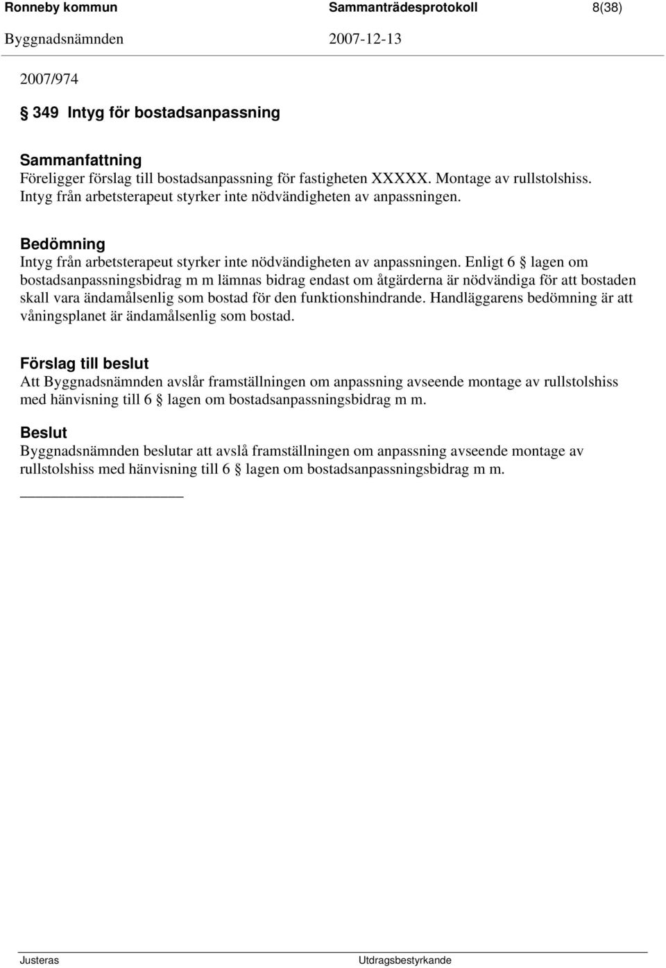 Enligt 6 lagen om bostadsanpassningsbidrag m m lämnas bidrag endast om åtgärderna är nödvändiga för att bostaden skall vara ändamålsenlig som bostad för den funktionshindrande.