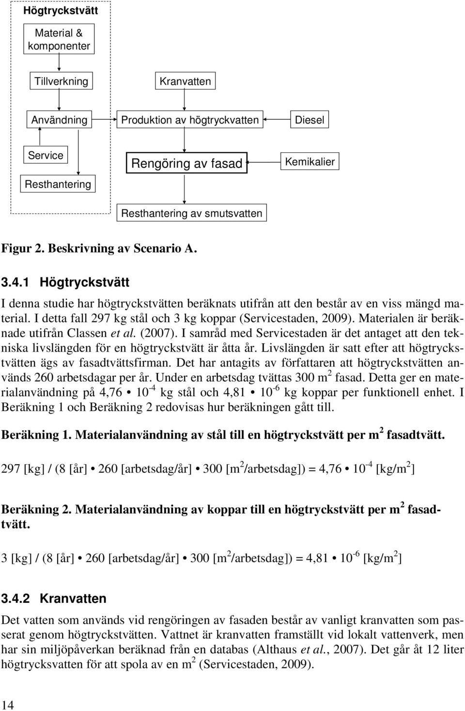 I detta fall 297 kg stål och 3 kg koppar (Servicestaden, 2009). Materialen är beräknade utifrån Classen et al. (2007).