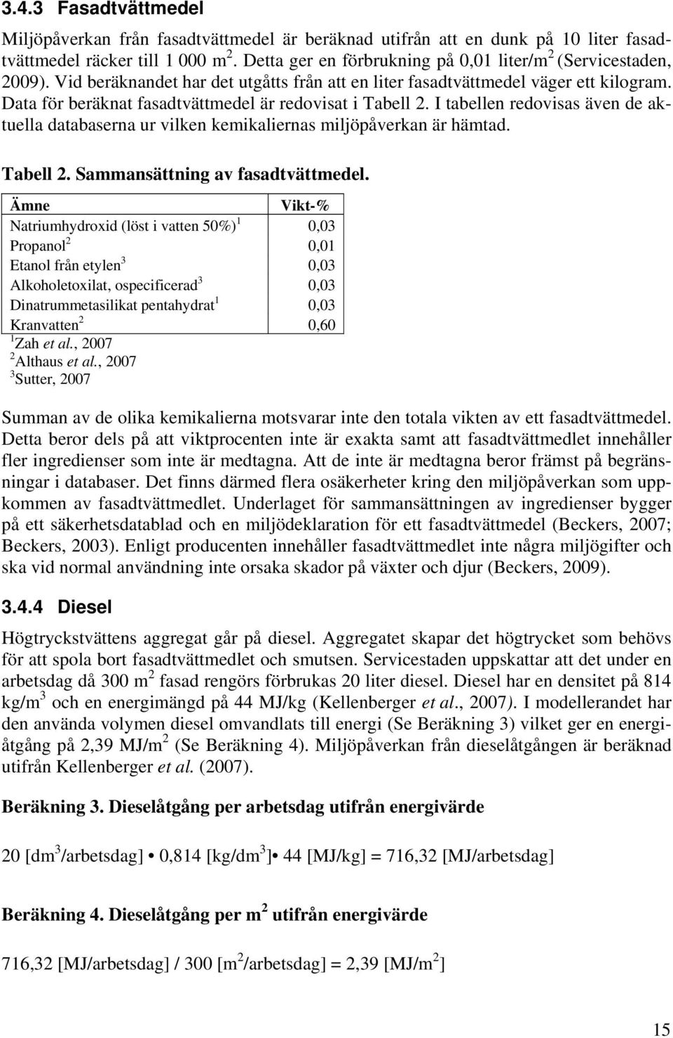 Data för beräknat fasadtvättmedel är redovisat i Tabell 2. I tabellen redovisas även de aktuella databaserna ur vilken kemikaliernas miljöpåverkan är hämtad. Tabell 2. Sammansättning av fasadtvättmedel.