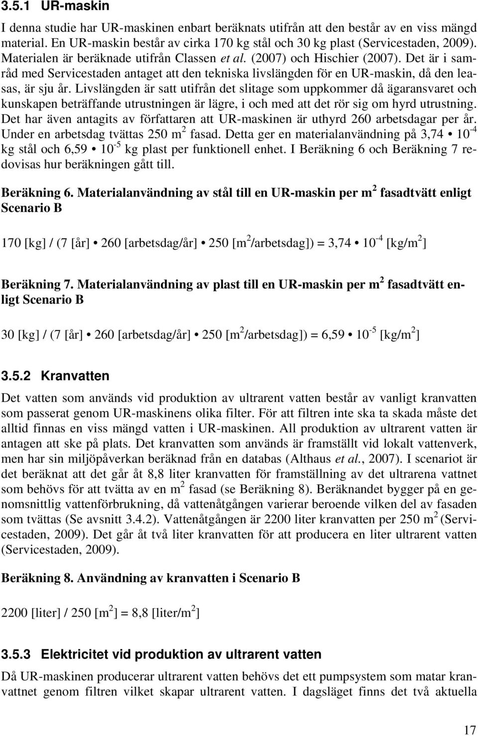 Livslängden är satt utifrån det slitage som uppkommer då ägaransvaret och kunskapen beträffande utrustningen är lägre, i och med att det rör sig om hyrd utrustning.