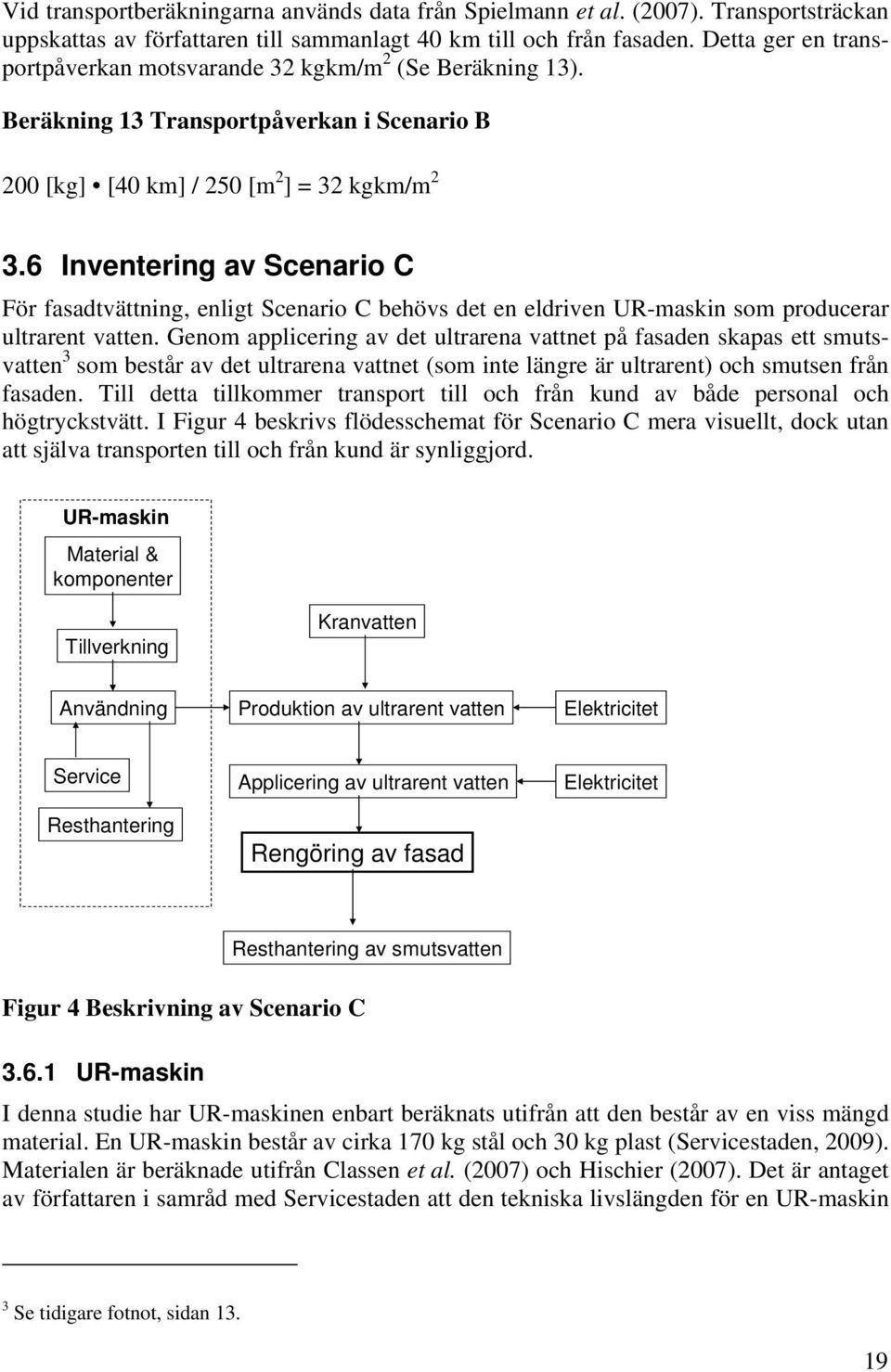 6 Inventering av Scenario C För fasadtvättning, enligt Scenario C behövs det en eldriven UR-maskin som producerar ultrarent vatten.