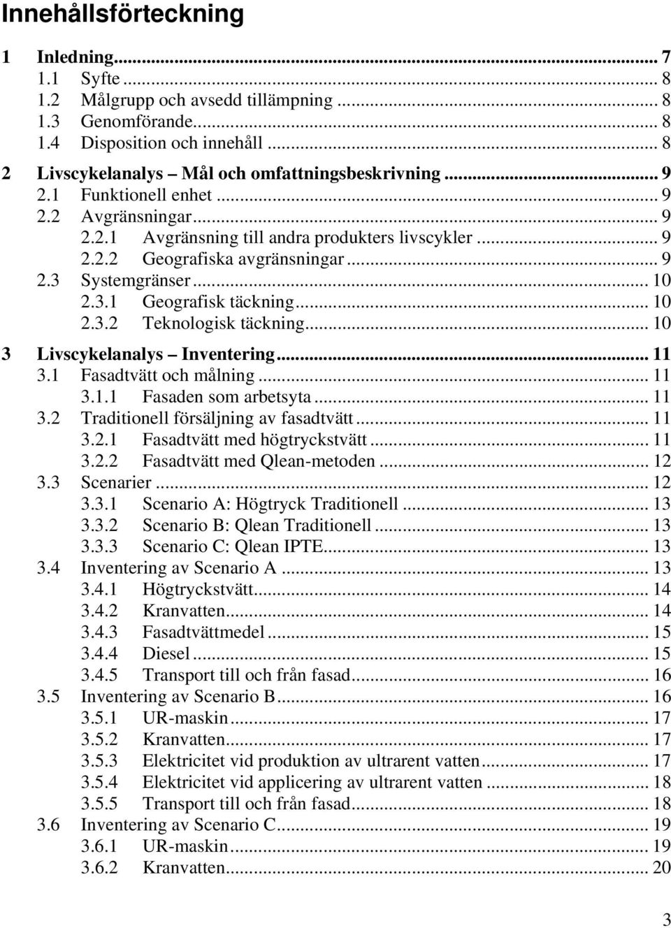 .. 10 2.3.2 Teknologisk täckning... 10 3 Livscykelanalys Inventering... 11 3.1 Fasadtvätt och målning... 11 3.1.1 Fasaden som arbetsyta... 11 3.2 Traditionell försäljning av fasadtvätt... 11 3.2.1 Fasadtvätt med högtryckstvätt.