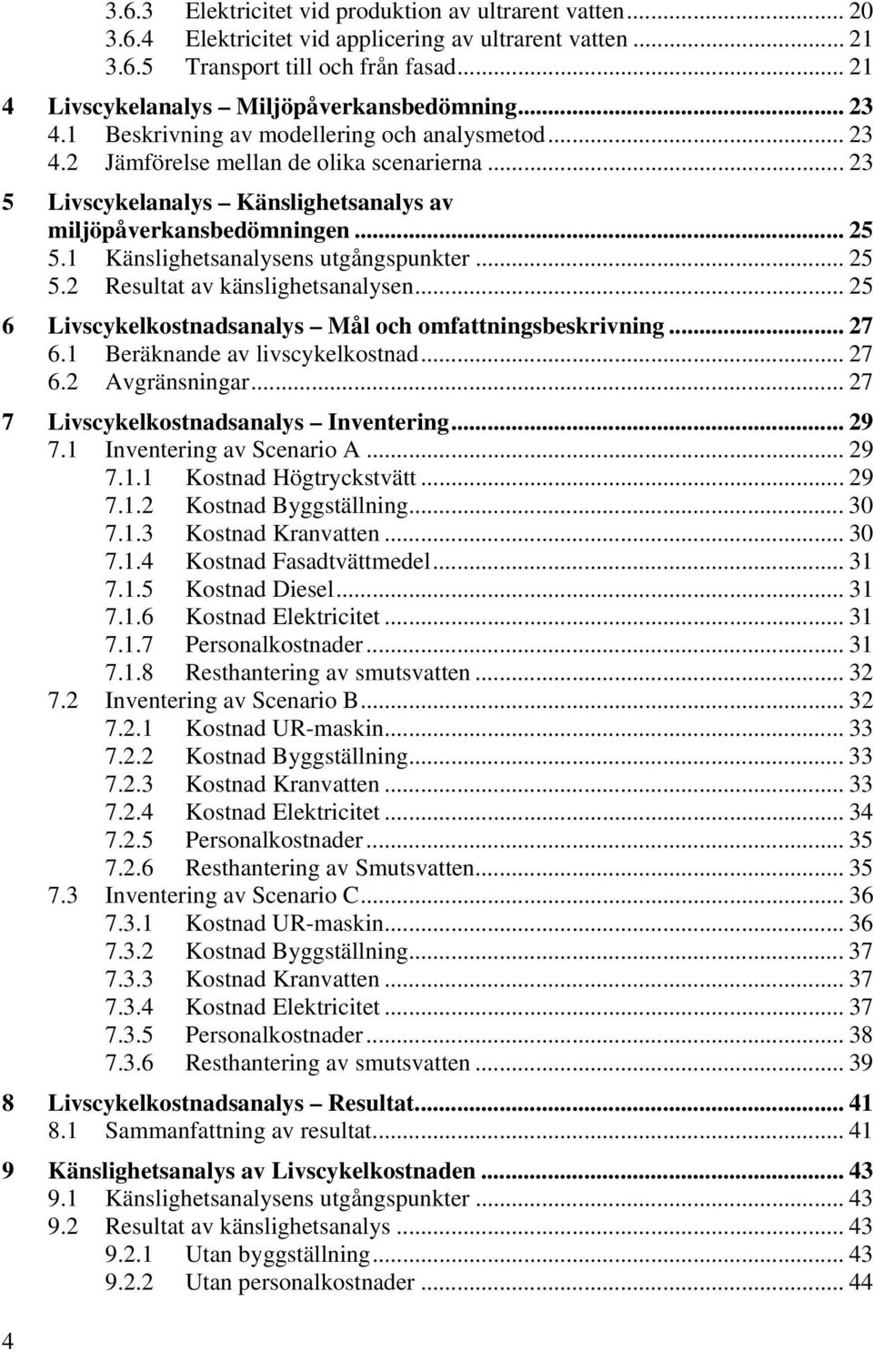 .. 23 5 Livscykelanalys Känslighetsanalys av miljöpåverkansbedömningen... 25 5.1 Känslighetsanalysens utgångspunkter... 25 5.2 Resultat av känslighetsanalysen.