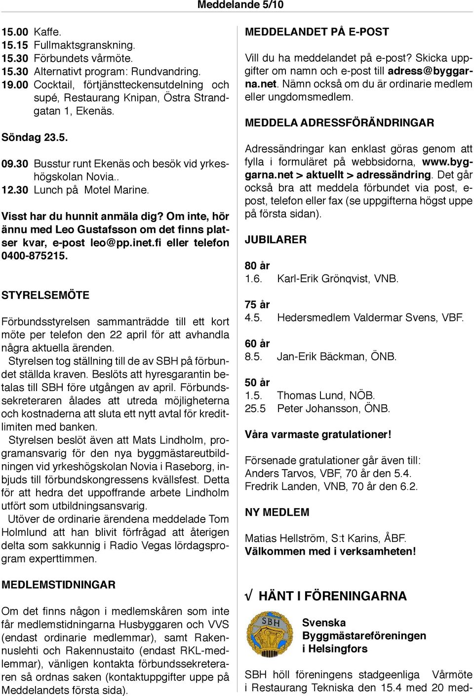 30 Lunch på Motel Marine. Visst har du hunnit anmäla dig? Om inte, hör ännu med Leo Gustafsson om det finns platser kvar, e-post leo@pp.inet.fi eller telefon 0400-875215.