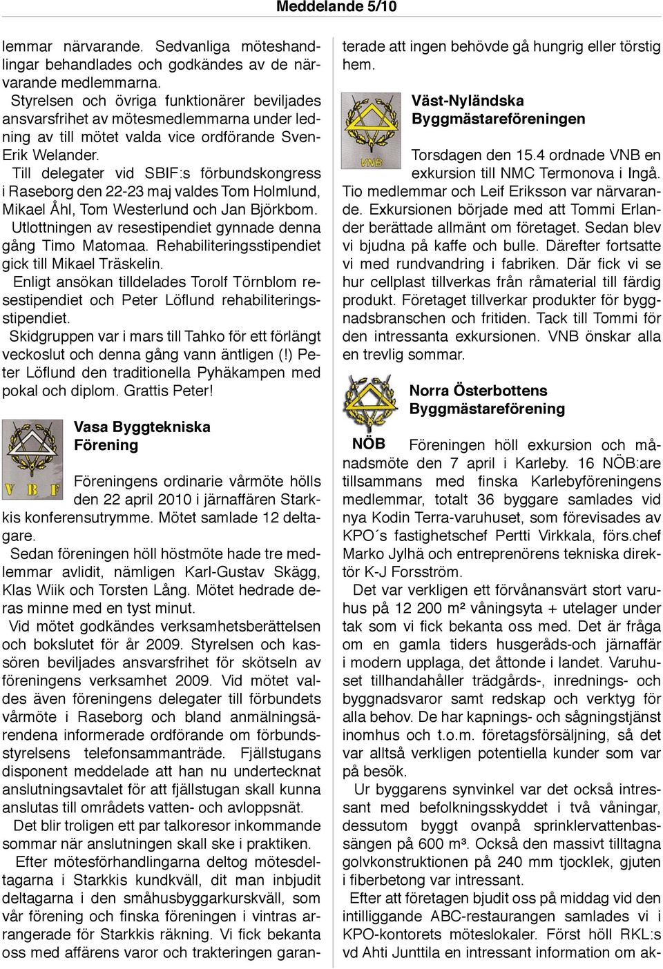 Till delegater vid SBIF:s förbundskongress i Raseborg den 22-23 maj valdes Tom Holmlund, Mikael Åhl, Tom Westerlund och Jan Björkbom. Utlottningen av resestipendiet gynnade denna gång Timo Matomaa.