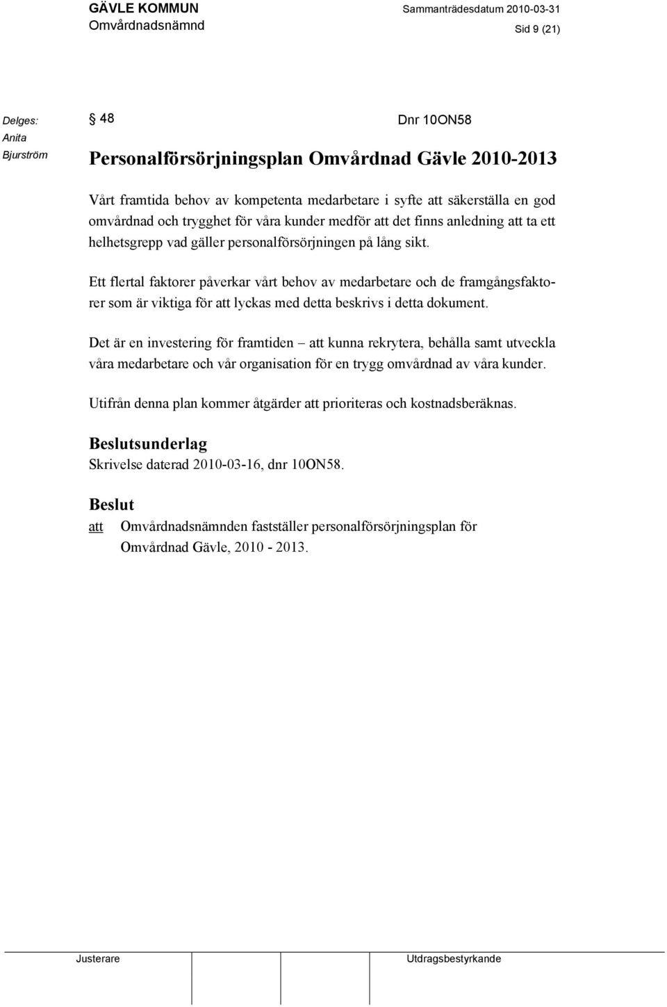 Ett flertal faktorer påverkar vårt behov av medarbetare och de framgångsfaktorer som är viktiga för att lyckas med detta beskrivs i detta dokument.