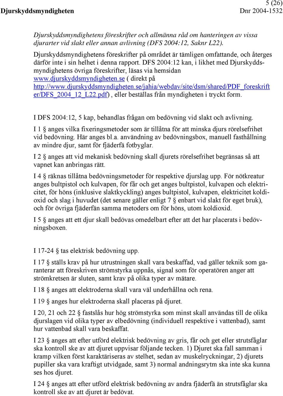 DFS 2004:12 kan, i likhet med Djurskyddsmyndighetens övriga föreskrifter, läsas via hemsidan www.djurskyddsmyndigheten.se ( direkt på http://www.djurskyddsmyndigheten.se/jahia/webdav/site/dsm/shared/pdf_foreskrift er/dfs_2004_12_l22.