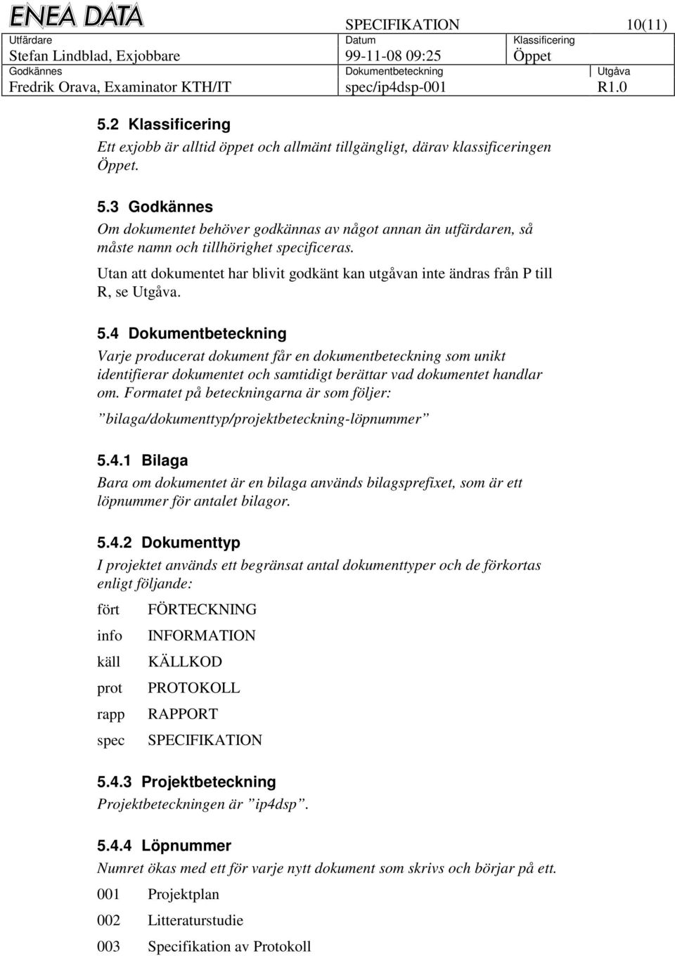 4 Dokumentbeteckning Varje producerat dokument får en dokumentbeteckning som unikt identifierar dokumentet och samtidigt berättar vad dokumentet handlar om.