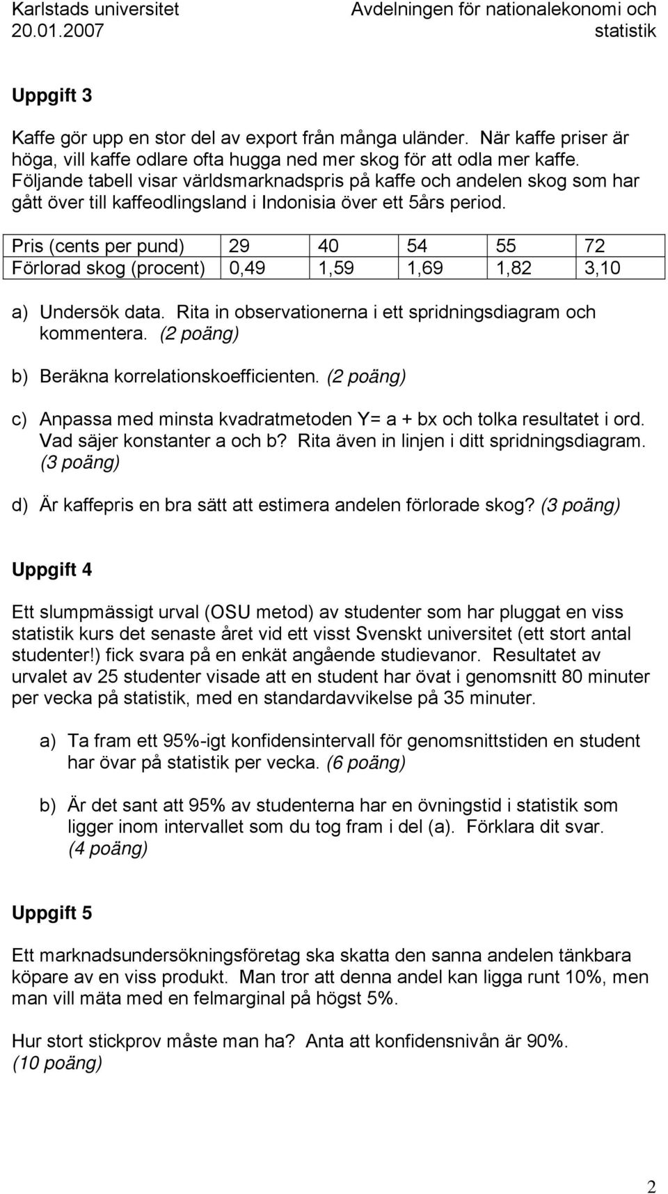 Pris (cets per pud) 9 40 54 55 7 Förlorad skog (procet) 0,49 1,59 1,69 1,8 3,10 a) Udersök data. Rita i observatioera i ett spridigsdiagram och kommetera. ( poäg) b) Beräka korrelatioskoefficiete.