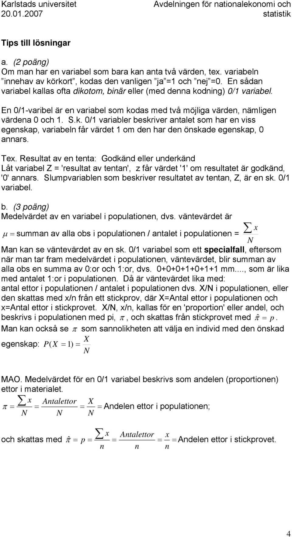 Te. Resultat av e teta: Godkäd eller uderkäd Låt variabel Z = 'resultat av teta', z får värdet '1' om resultatet är godkäd, '0' aars. Slumpvariable som beskriver resultatet av teta, Z, är e sk.