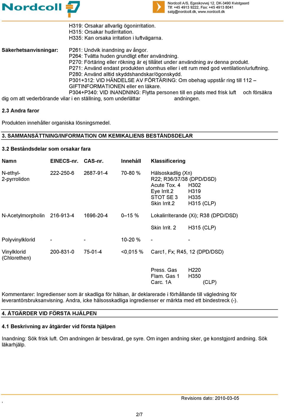 P271: Använd endast produkten utomhus eller i ett rum med god ventilation/urluftning. P280: Använd alltid skyddshandskar/ögonskydd.