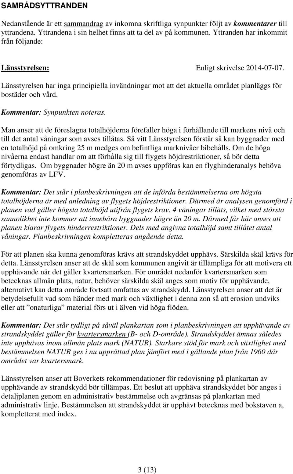 Kommentar: Synpunkten noteras. Man anser att de föreslagna totalhöjderna förefaller höga i förhållande till markens nivå och till det antal våningar som avses tillåtas.