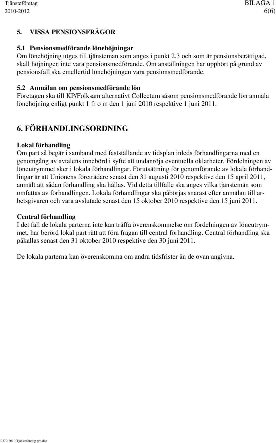 2 Anmälan om pensionsmedförande lön Företagen ska till KP/Folksam alternativt Collectum såsom pensionsmedförande lön anmäla lönehöjning enligt punkt 1 fr o m den 1 juni 2010 respektive 1 juni 2011. 6.