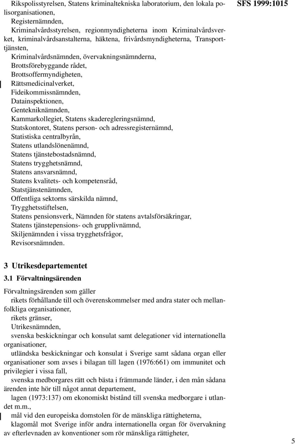 Fideikommissnämnden, Datainspektionen, Gentekniknämnden, Kammarkollegiet, Statens skaderegleringsnämnd, Statskontoret, Statens person- och adressregisternämnd, Statistiska centralbyrån, Statens