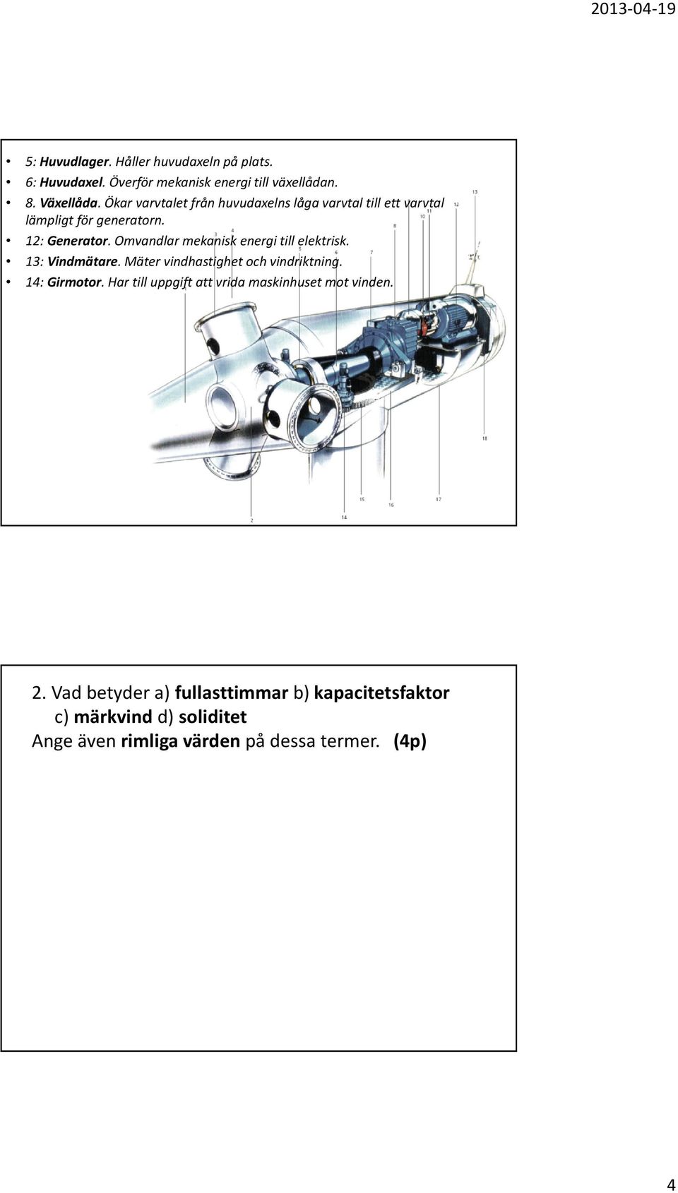 Omvandlar mekanisk energi till elektrisk. 13: Vindmätare. Mäter vindhastighet och vindriktning. 14: Girmotor.