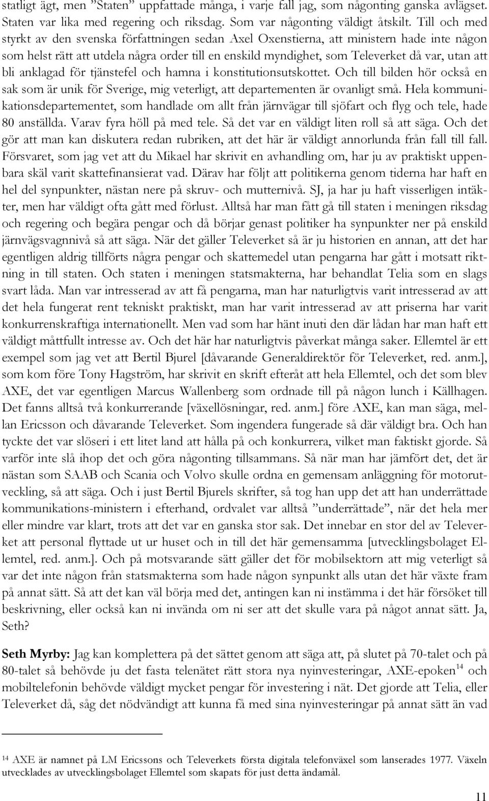 bli anklagad för tjänstefel och hamna i konstitutionsutskottet. Och till bilden hör också en sak som är unik för Sverige, mig veterligt, att departementen är ovanligt små.