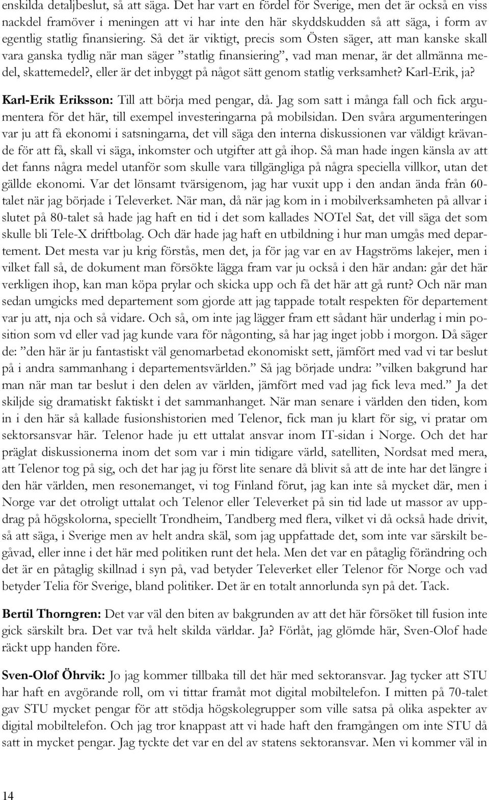 Så det är viktigt, precis som Östen säger, att man kanske skall vara ganska tydlig när man säger statlig finansiering, vad man menar, är det allmänna medel, skattemedel?