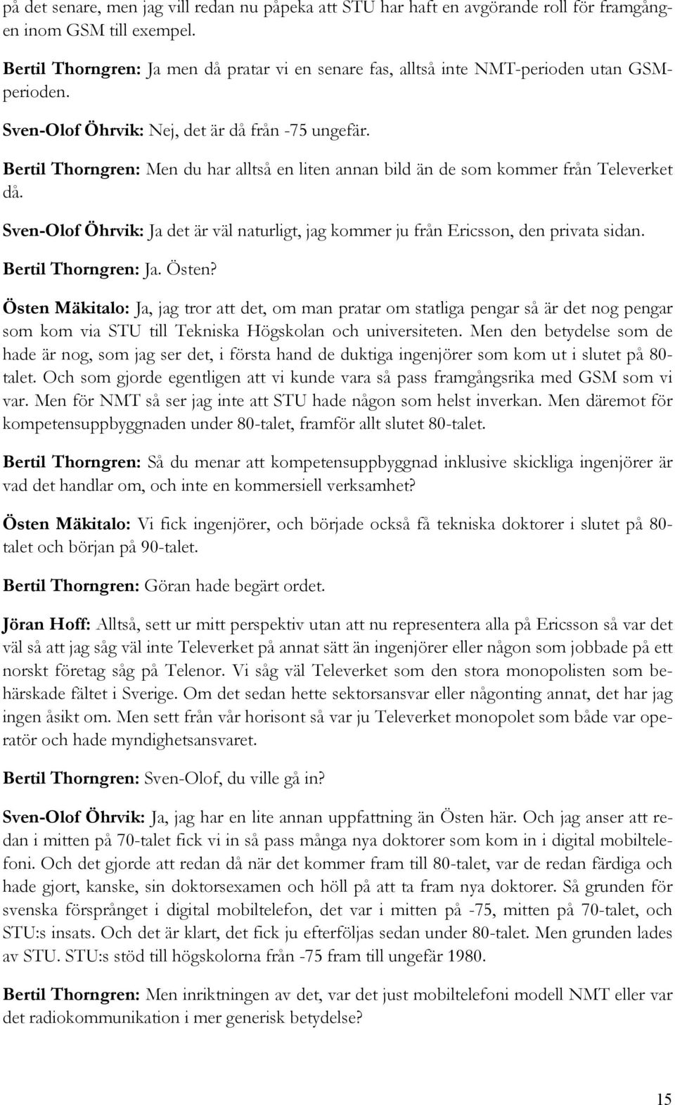 Bertil Thorngren: Men du har alltså en liten annan bild än de som kommer från Televerket då. Sven-Olof Öhrvik: Ja det är väl naturligt, jag kommer ju från Ericsson, den privata sidan.