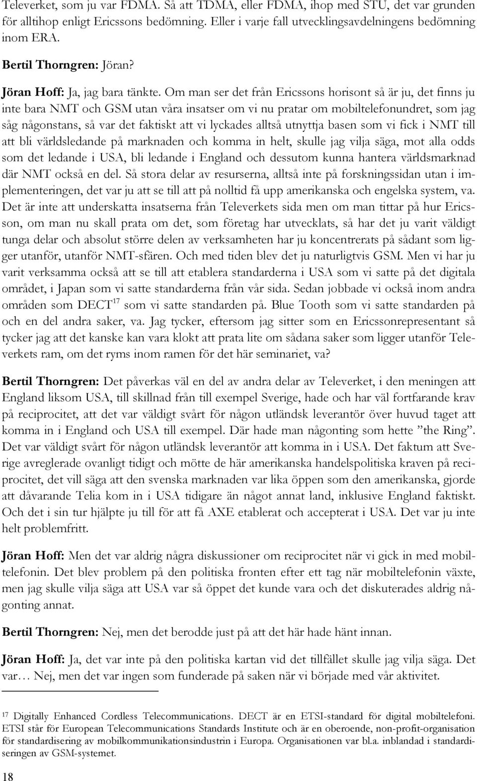 Om man ser det från Ericssons horisont så är ju, det finns ju inte bara NMT och GSM utan våra insatser om vi nu pratar om mobiltelefonundret, som jag såg någonstans, så var det faktiskt att vi