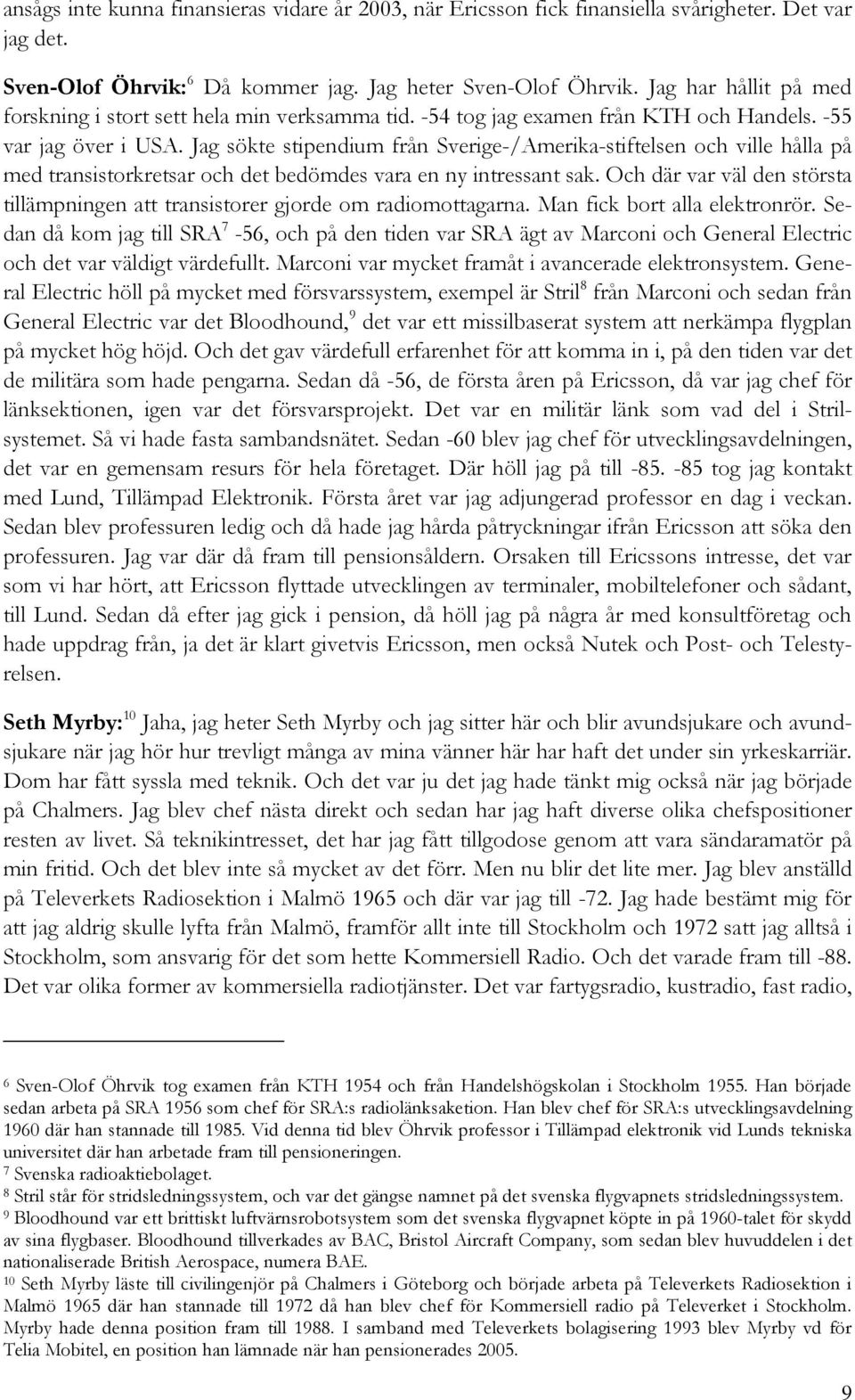 Jag sökte stipendium från Sverige-/Amerika-stiftelsen och ville hålla på med transistorkretsar och det bedömdes vara en ny intressant sak.