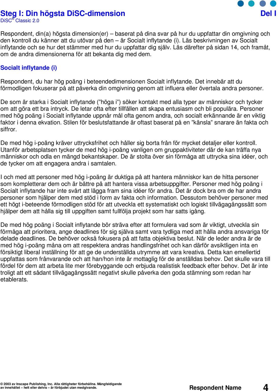 Läs beskrivningen av Socialt inflytande och se hur det stämmer med hur du uppfattar dig själv. Läs därefter på sidan, och framåt, om de andra dimensionerna för att bekanta dig med dem.