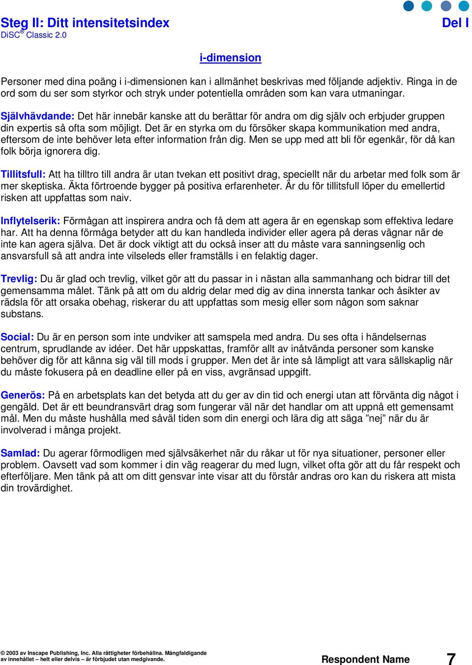 Självhävdande: Det här innebär kanske att du berättar för andra om dig själv och erbjuder gruppen din expertis så ofta som möjligt.
