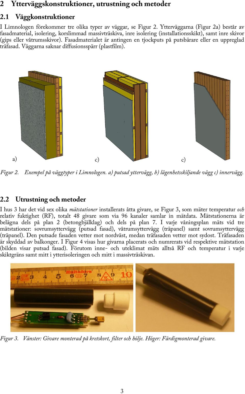 Fasadmaterialet är antingen en tjockputs på putsbärare eller en uppreglad träfasad. Väggarna saknar diffusionsspärr (plastfilm). a) c) c) Figur 2. Exempel på väggtyper i Limnologen.