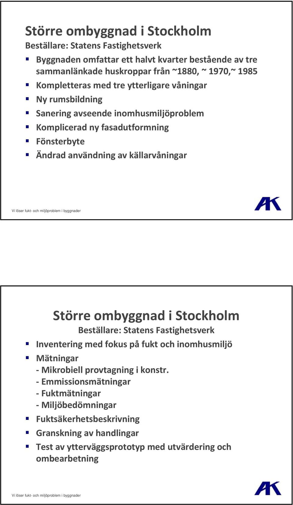 källarvåningar Större ombyggnad i Stockholm Beställare: Statens Fastighetsverk Inventering med fokus på fukt och inomhusmiljö Mätningar Mikrobiell provtagning i