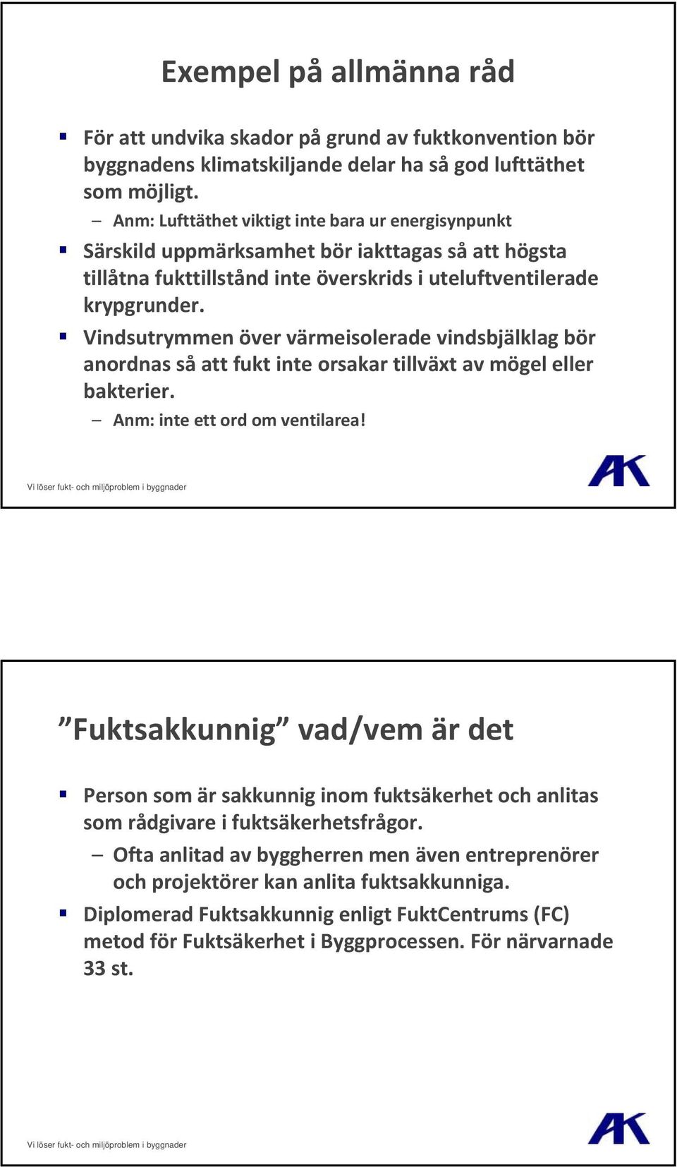 Vindsutrymmen över värmeisolerade vindsbjälklag bör anordnas så att fukt inte orsakar tillväxt av mögel eller bakterier. Anm: inte ett ord om ventilarea!