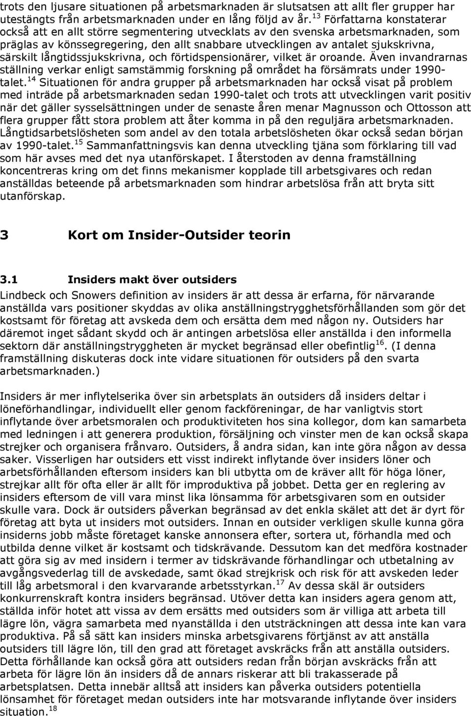 särskilt långtidssjukskrivna, och förtidspensionärer, vilket är oroande. Även invandrarnas ställning verkar enligt samstämmig forskning på området ha försämrats under 1990- talet.