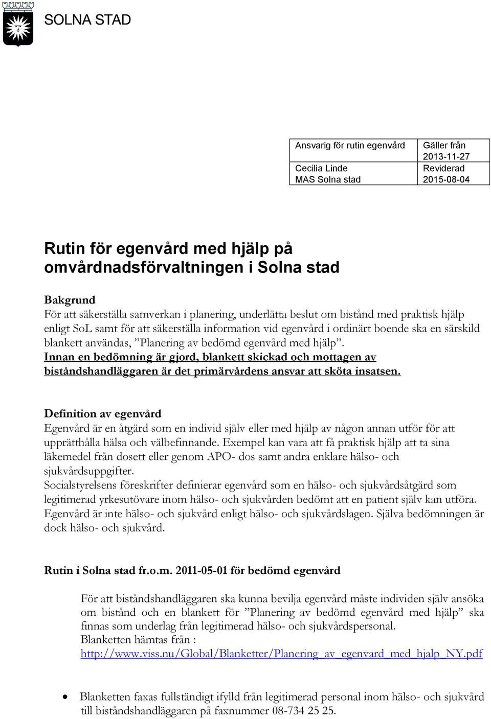 bedömd egenvård med hjälp. Innan en bedömning är gjord, blankett skickad och mottagen av biståndshandläggaren är det primärvårdens ansvar att sköta insatsen.