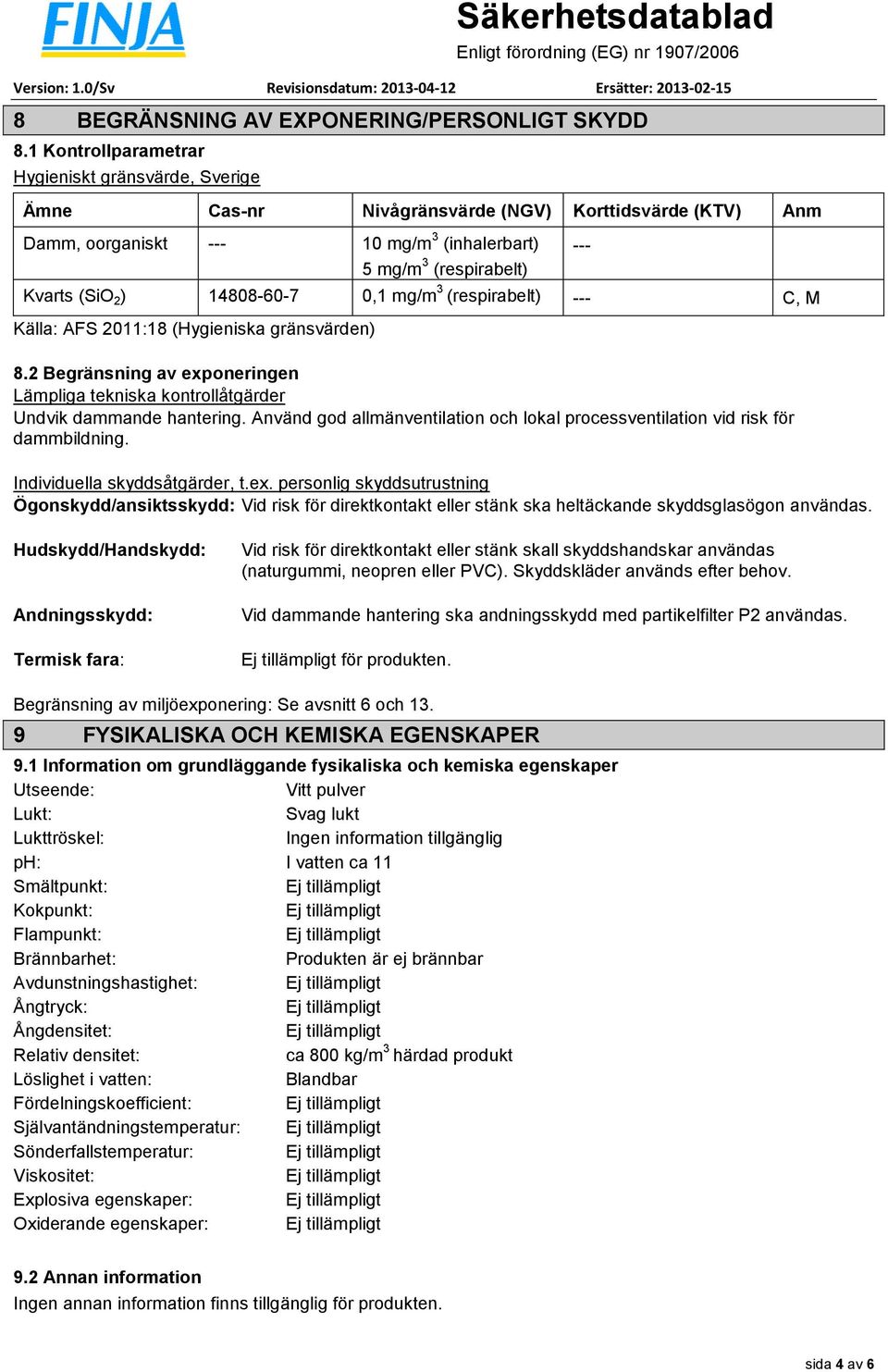 14808-60-7 0,1 mg/m 3 (respirabelt) --- C, M Källa: AFS 2011:18 (Hygieniska gränsvärden) 8.2 Begränsning av exponeringen Lämpliga tekniska kontrollåtgärder Undvik dammande hantering.