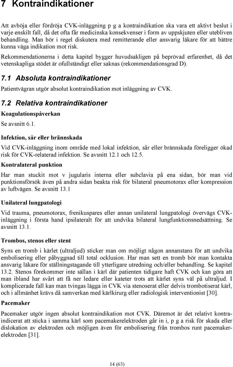 Rekommendationerna i detta kapitel bygger huvudsakligen på beprövad erfarenhet, då det vetenskapliga stödet är ofullständigt eller saknas (rekommendationsgrad D). 7.