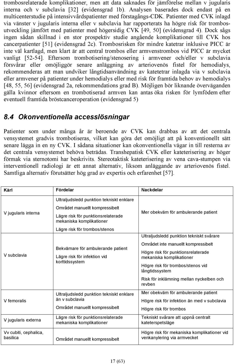 Patienter med CVK inlagd via vänster v jugularis interna eller v subclavia har rapporterats ha högre risk för trombosutveckling jämfört med patienter med högersidig CVK [49, 50] (evidensgrad 4).