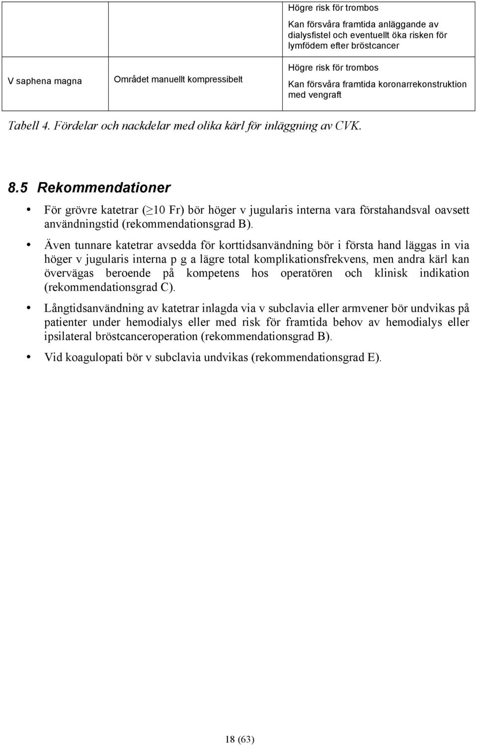 5 Rekommendationer För grövre katetrar ( 10 Fr) bör höger v jugularis interna vara förstahandsval oavsett användningstid (rekommendationsgrad B).