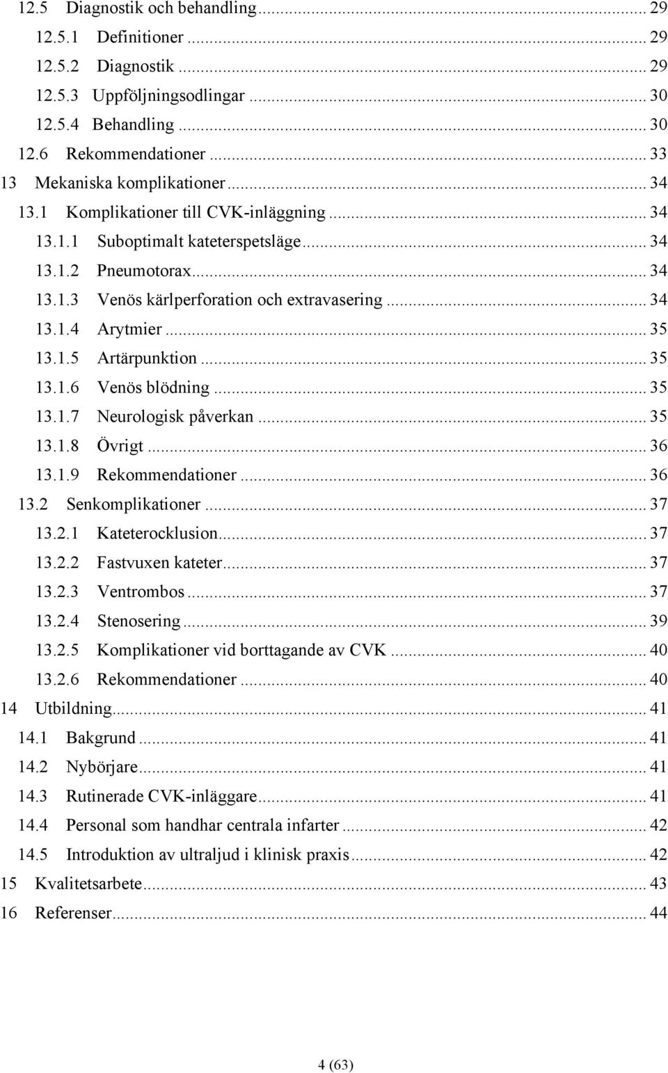 .. 35 13.1.6 Venös blödning... 35 13.1.7 Neurologisk påverkan... 35 13.1.8 Övrigt... 36 13.1.9 Rekommendationer... 36 13.2 Senkomplikationer... 37 13.2.1 Kateterocklusion... 37 13.2.2 Fastvuxen kateter.