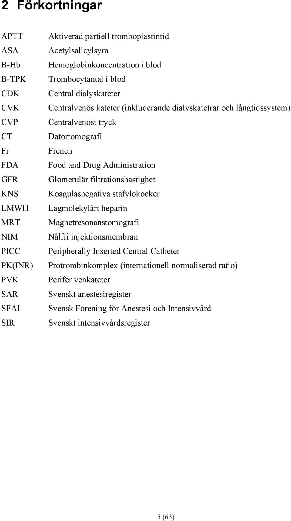 French Food and Drug Administration Glomerulär filtrationshastighet Koagulasnegativa stafylokocker Lågmolekylärt heparin Magnetresonanstomografi Nålfri injektionsmembran Peripherally