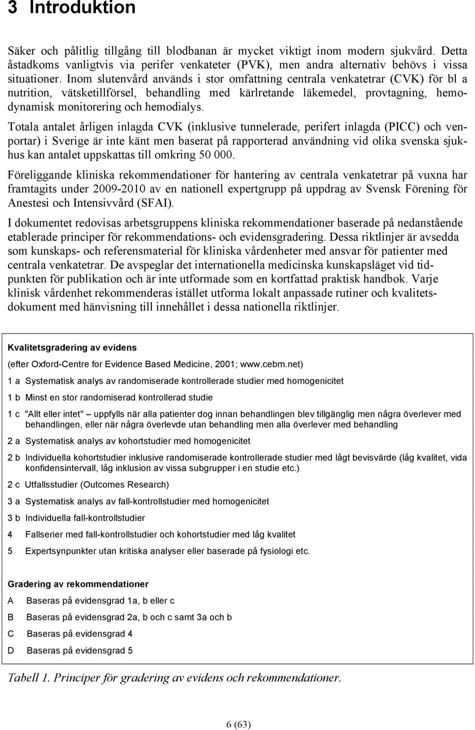 Inom slutenvård används i stor omfattning centrala venkatetrar (CVK) för bl a nutrition, vätsketillförsel, behandling med kärlretande läkemedel, provtagning, hemodynamisk monitorering och hemodialys.