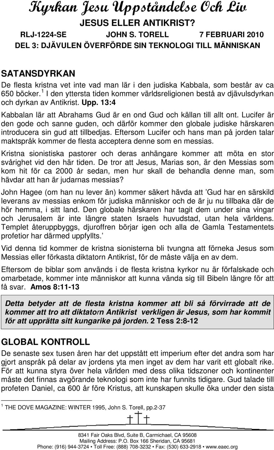 1 I den yttersta tiden kommer världsreligionen bestå av djävulsdyrkan och dyrkan av Antikrist. Upp. 13:4 Kabbalan lär att Abrahams Gud är en ond Gud och källan till allt ont.