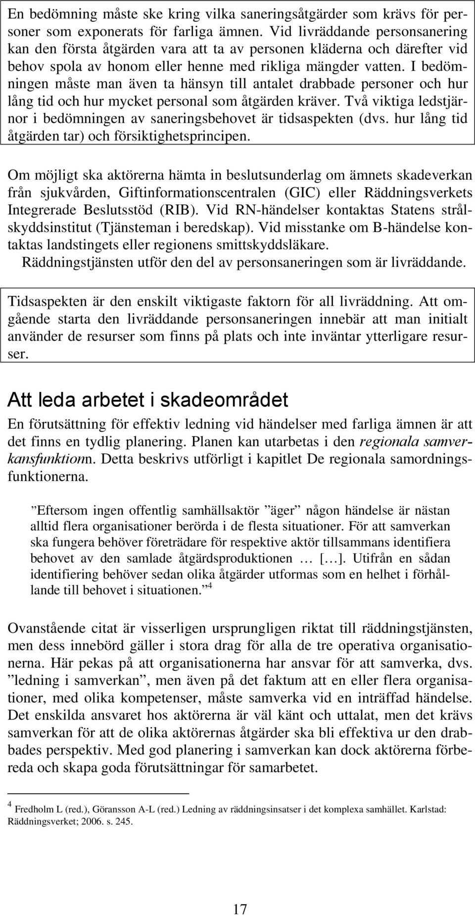 I bedömningen måste man även ta hänsyn till antalet drabbade personer och hur lång tid och hur mycket personal som åtgärden kräver.